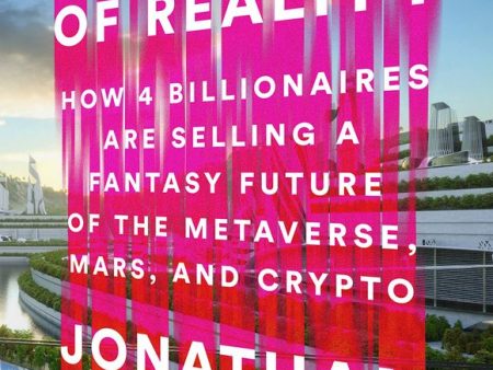 The End of Reality: How Four Billionaires are Selling a Fantasy Future of the Metaverse, Mars, and Crypto Online