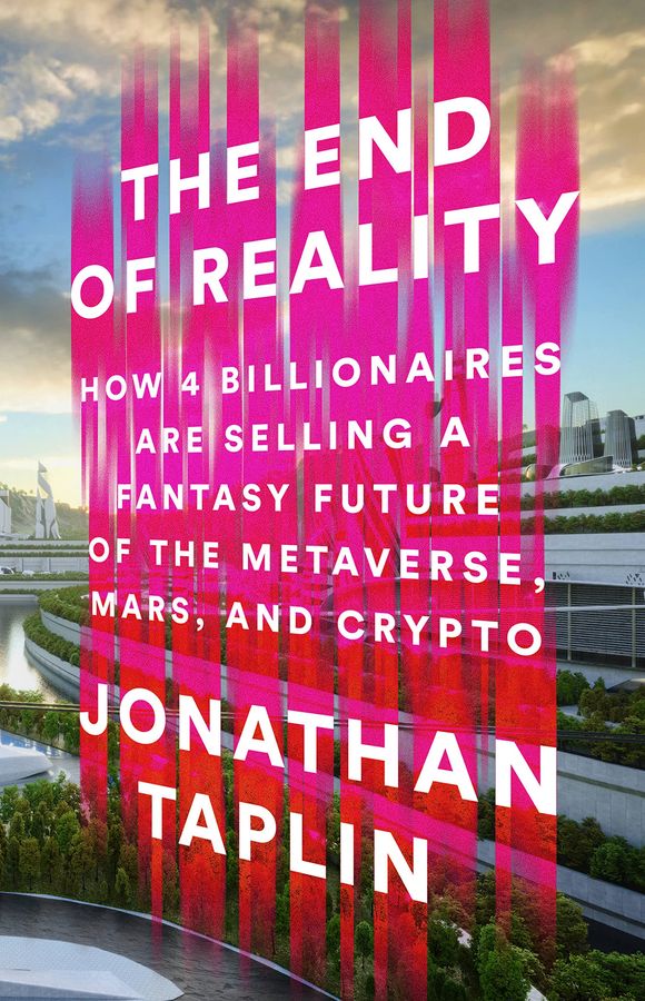 The End of Reality: How Four Billionaires are Selling a Fantasy Future of the Metaverse, Mars, and Crypto Online