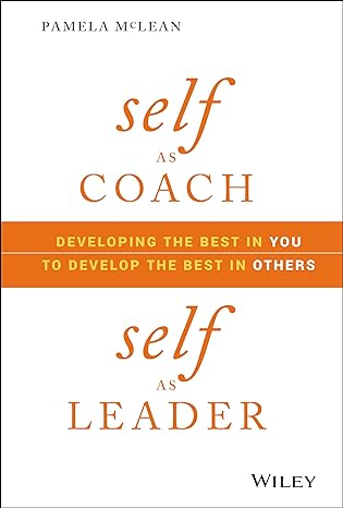 Self As Coach, Self As Leader: Developing The Best In You To Develop The Best In Others Sale