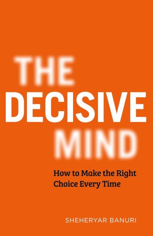 Decisive Mind: How to Make the Right Choice Every Time For Cheap