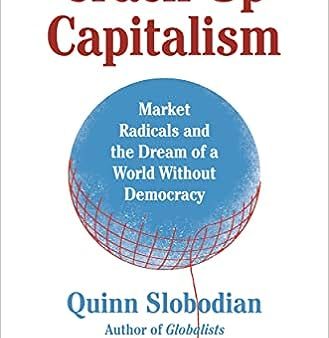 Crack-Up Capitalism: Market Radicals and the Dream of a World Without Democracy Cheap